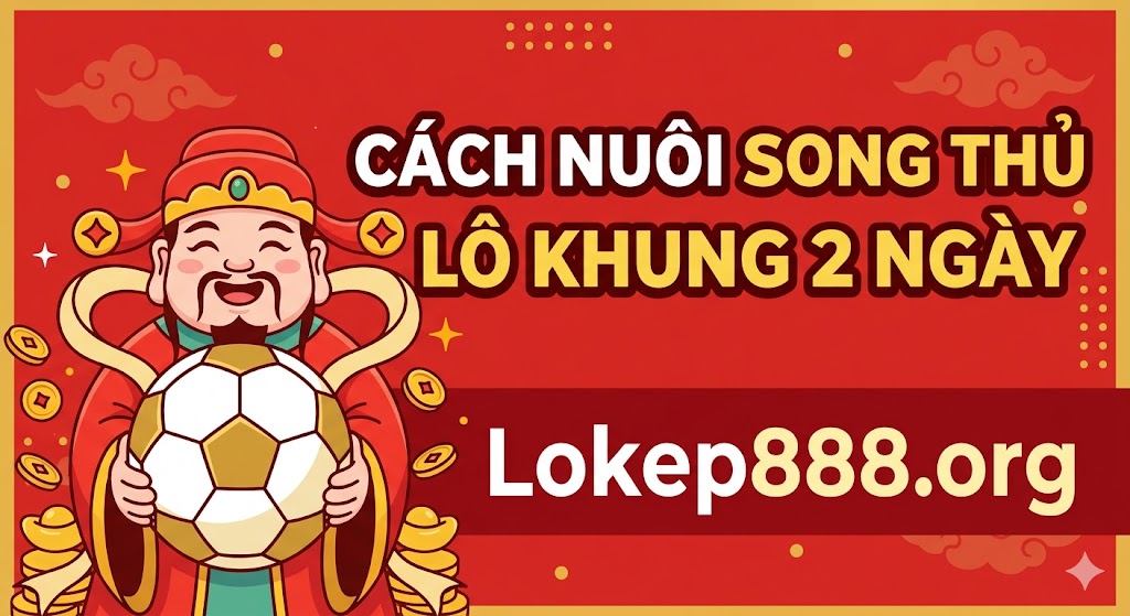 Cách Nuôi Song Thủ Lô Khung 2 Ngày Luôn Thành Công